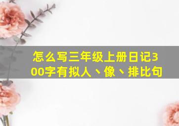 怎么写三年级上册日记300字有拟人丶像丶排比句