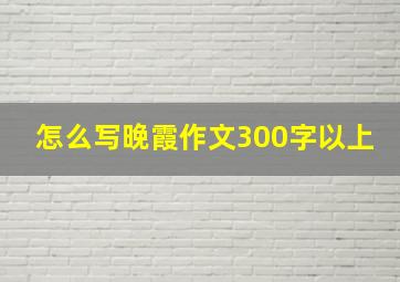 怎么写晚霞作文300字以上