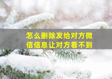 怎么删除发给对方微信信息让对方看不到