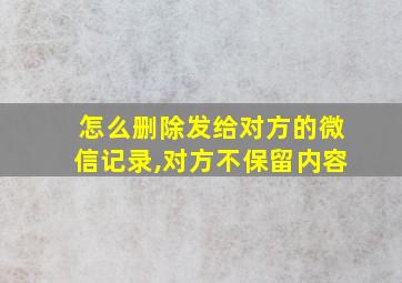 怎么删除发给对方的微信记录,对方不保留内容