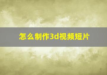 怎么制作3d视频短片