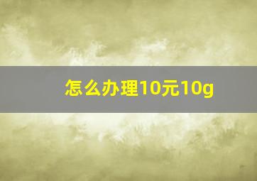 怎么办理10元10g