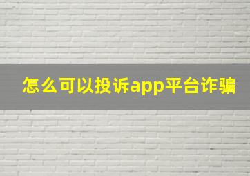 怎么可以投诉app平台诈骗