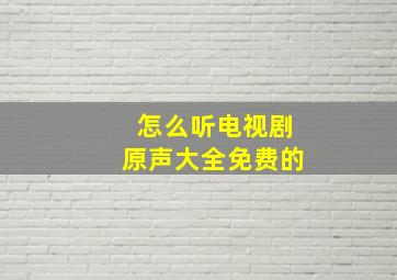 怎么听电视剧原声大全免费的