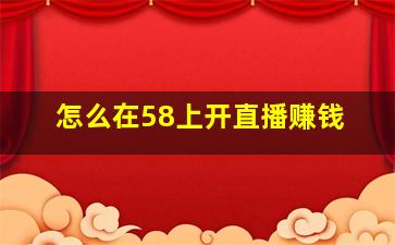 怎么在58上开直播赚钱