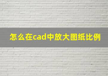 怎么在cad中放大图纸比例