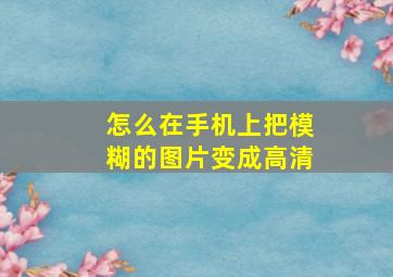 怎么在手机上把模糊的图片变成高清