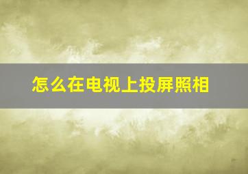 怎么在电视上投屏照相