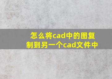 怎么将cad中的图复制到另一个cad文件中