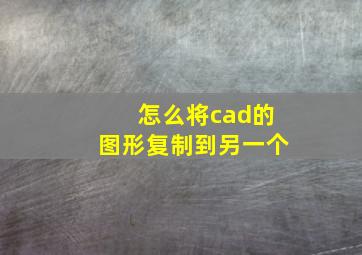 怎么将cad的图形复制到另一个