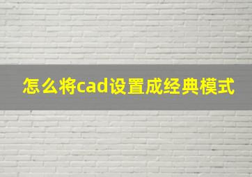 怎么将cad设置成经典模式