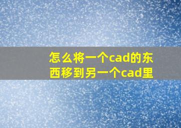 怎么将一个cad的东西移到另一个cad里