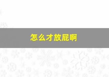 怎么才放屁啊