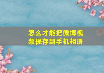 怎么才能把微博视频保存到手机相册