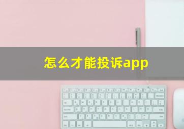 怎么才能投诉app