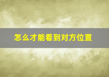 怎么才能看到对方位置