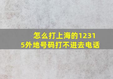 怎么打上海的12315外地号码打不进去电话