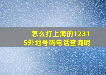 怎么打上海的12315外地号码电话查询呢