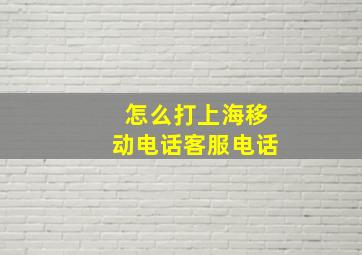 怎么打上海移动电话客服电话