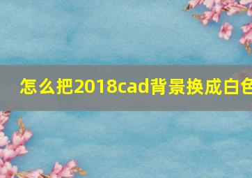 怎么把2018cad背景换成白色