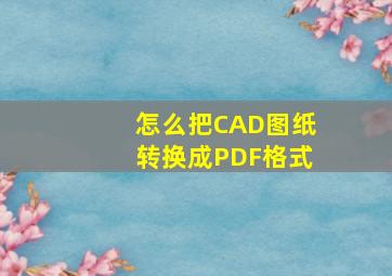 怎么把CAD图纸转换成PDF格式