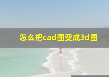 怎么把cad图变成3d图