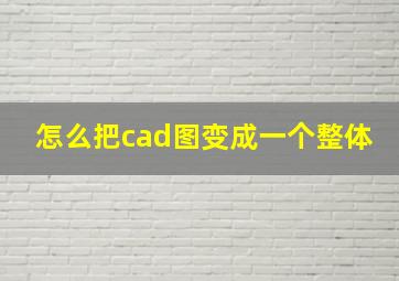 怎么把cad图变成一个整体