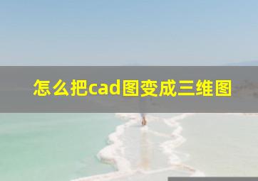 怎么把cad图变成三维图