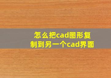 怎么把cad图形复制到另一个cad界面