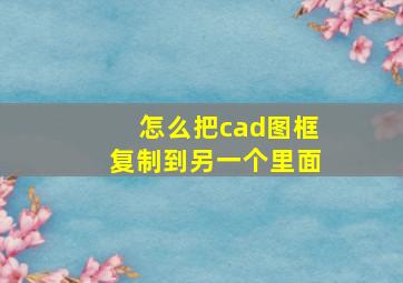 怎么把cad图框复制到另一个里面