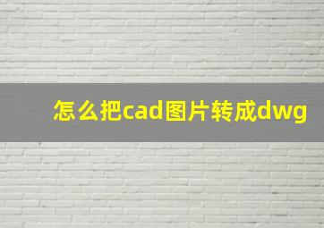 怎么把cad图片转成dwg