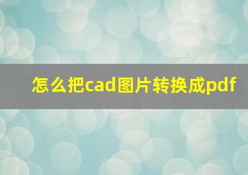 怎么把cad图片转换成pdf