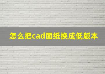 怎么把cad图纸换成低版本