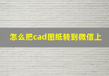 怎么把cad图纸转到微信上