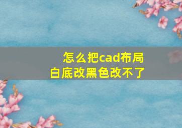 怎么把cad布局白底改黑色改不了