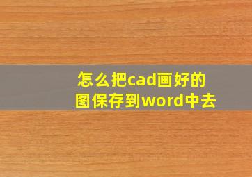 怎么把cad画好的图保存到word中去