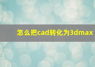 怎么把cad转化为3dmax