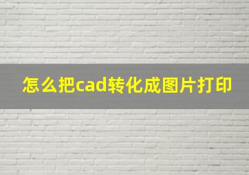 怎么把cad转化成图片打印