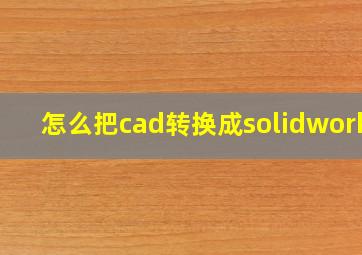 怎么把cad转换成solidworks