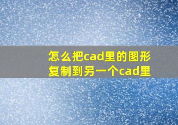 怎么把cad里的图形复制到另一个cad里