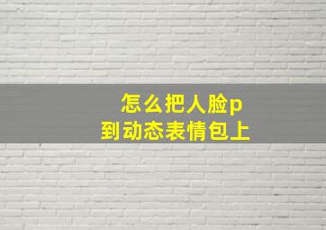 怎么把人脸p到动态表情包上