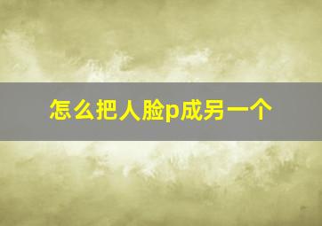 怎么把人脸p成另一个