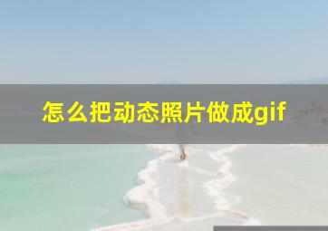 怎么把动态照片做成gif