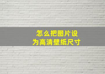 怎么把图片设为高清壁纸尺寸