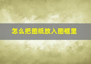 怎么把图纸放入图框里