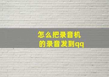 怎么把录音机的录音发到qq