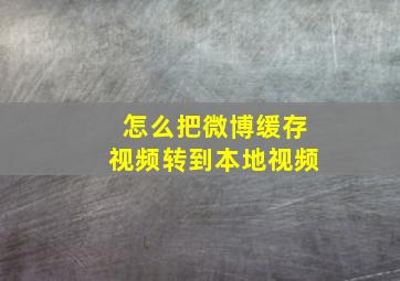 怎么把微博缓存视频转到本地视频