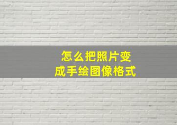 怎么把照片变成手绘图像格式