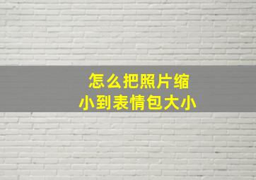 怎么把照片缩小到表情包大小