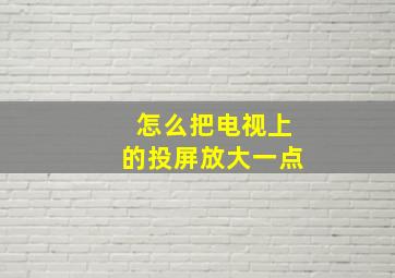 怎么把电视上的投屏放大一点